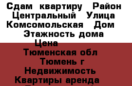 Сдам  квартиру › Район ­ Центральный › Улица ­ Комсомольская › Дом ­ 58 › Этажность дома ­ 8 › Цена ­ 13 000 - Тюменская обл., Тюмень г. Недвижимость » Квартиры аренда   . Тюменская обл.,Тюмень г.